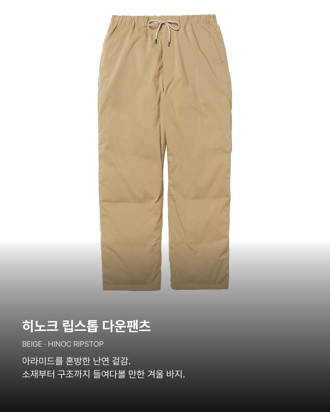 히노크 립스톱 다운팬츠 베이지. 히노크 립스톱 다운팬츠。아라미드를 혼방한 난연 겉감. 소재부터 구조까지 들여다볼 만한 겨울 바지.