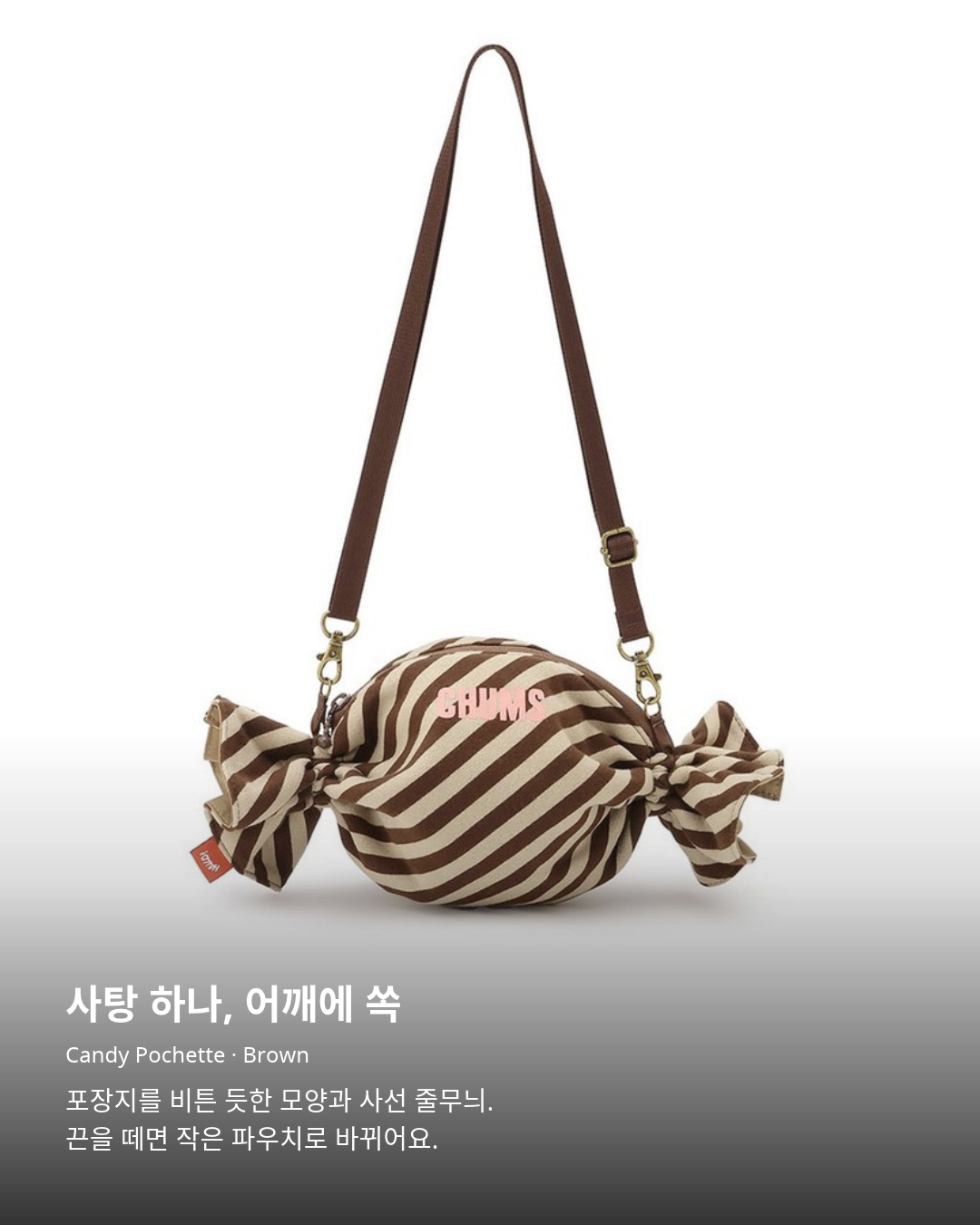 첨스 Candy Pochette Brown. 사탕 하나, 어깨에 쏙. Candy Pochette · Brown. 포장지를 비튼 듯한 모양과 사선 줄무늬. 끈을 떼면 작은 파우치로 바뀌어요.
